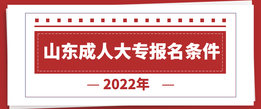 山东成人大专报名条件2022