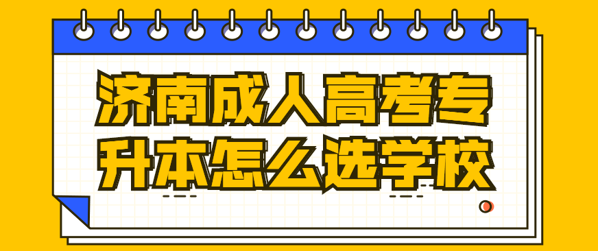 济南成人高考专升本怎么选学校