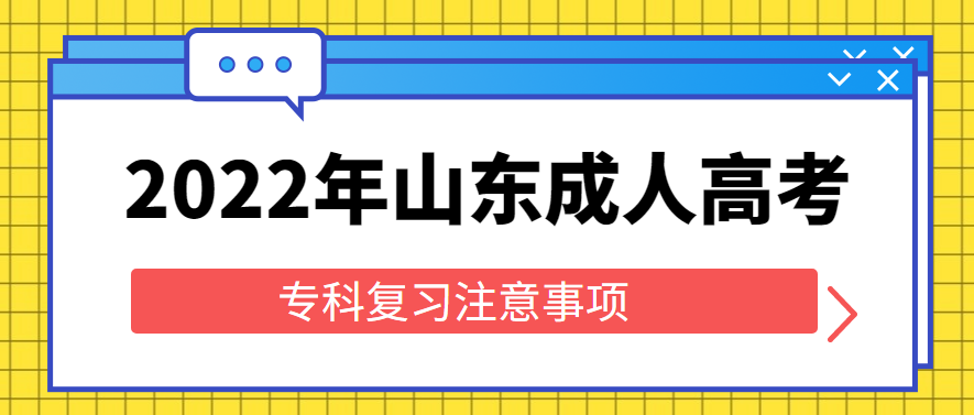 2022年山东成人高考专科复习注意事项