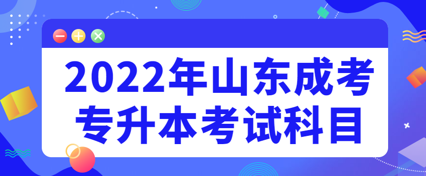 2022年山东成考专升本考试科目