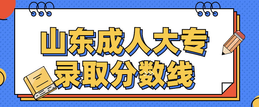 山东成人大专录取分数线2022