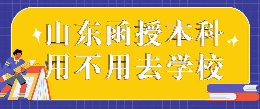 山东函授本科用不用去学校