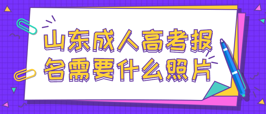 2022年山东成人高考报名需要什么照片