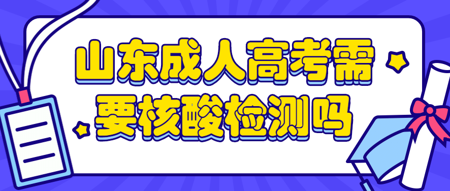 山东成人高考需要核酸检测吗