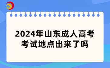 2024年山东成人高考考试地点出来了吗