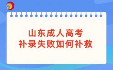 山东成人高考补录失败如何补救